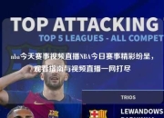 nba今天赛事视频直播NBA今日赛事精彩纷呈，观看指南与视频直播一网打尽