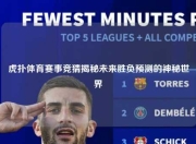 虎扑体育赛事竞猜揭秘未来胜负预测的神秘世界