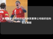 体育赛事公司组织结构体育赛事公司组织结构优化策略