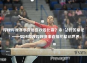 哔哩哔哩赛事直播喜欢看比赛？来B站找答案吧！——揭秘哔哩哔哩赛事直播的精彩世界