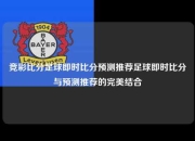 竞彩比分足球即时比分预测推荐足球即时比分与预测推荐的完美结合
