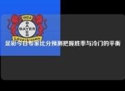 足彩今日专家比分预测把握胜率与冷门的平衡