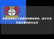 黄建翔预测比分黄建翔的精准预测，揭示未来体育比赛的胜负走向