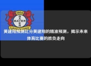 黄建翔预测比分黄建翔的精准预测，揭示未来体育比赛的胜负走向