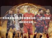 体育赛事查询网体育赛事查询网——您的全能运动资讯宝库