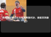 西班牙对瑞士比分预测两强对决，谁能笑到最后？