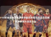 360吧推荐体育赛事推荐在线观看您的全方位体育赛事娱乐首选平台