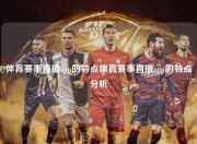 体育赛事直播app的特点体育赛事直播app的特点分析