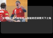 足球比分全方面预测app智能助您洞察天下之角