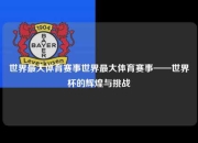 世界最大体育赛事世界最大体育赛事——世界杯的辉煌与挑战