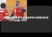 摩托车直播赛事平台连接梦想与激情的桥梁