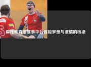 摩托车直播赛事平台连接梦想与激情的桥梁