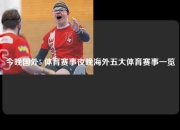 今晚国外5 体育赛事夜晚海外五大体育赛事一览