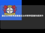 最近台球赛事直播最近台球赛事直播热度飙升