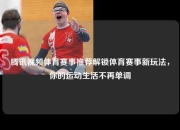 腾讯视频体育赛事推荐解锁体育赛事新玩法，你的运动生活不再单调