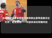 央视频奥运赛事直播央视频奥运赛事直播见证历史，感受激情——中国体育的荣耀时刻