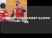 体育赛事的产品有哪些体育赛事产品及其种类详解