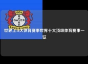 世界上10大体育赛事世界十大顶级体育赛事一览
