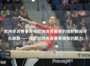 欧洲体育赛事视频欧洲体育赛事的精彩瞬间尽在眼前——探索欧洲体育赛事视频的魅力