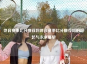 体育赛事比分推荐网体育赛事比分推荐网的崛起与未来展望