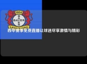 西甲赛事免费直播让球迷尽享激情与精彩