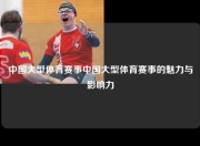 中国大型体育赛事中国大型体育赛事的魅力与影响力