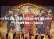 看赛事直播app下载引领潮流的赛事直播体验——QTV看赛事直播App下载指南