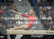 广州天河体育赛事门票热烈庆祝！广州天河体育赛事门票正式开售！