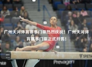 广州天河体育赛事门票热烈庆祝！广州天河体育赛事门票正式开售！