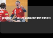 竞彩足球比分网500预测揭秘精准的胜率和概率