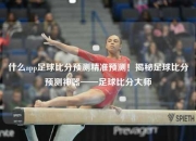 什么app足球比分预测精准预测！揭秘足球比分预测神器——足球比分大师
