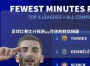 足球比赛比分预测app件你的胜负秘籍