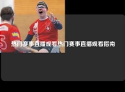 热门赛事直播观看热门赛事直播观看指南