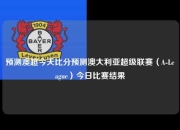 预测澳超今天比分预测澳大利亚超级联赛（A-League）今日比赛结果