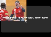 体育赛事推荐24小时全天候精彩纷呈的赛事盛宴