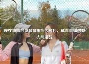 现在直播的体育赛事当今时代，体育直播的魅力与挑战
