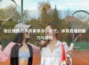 现在直播的体育赛事当今时代，体育直播的魅力与挑战