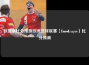 欧篮联比分预测欧洲篮球联赛（EuroLeague）比分预测