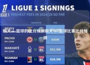 明天nba篮球的比分预测明天NBA篮球比赛比分预测