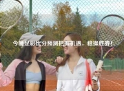 今晚足彩比分预测把握机遇，稳操胜券！