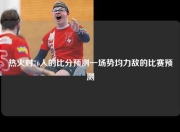 热火对76人的比分预测一场势均力敌的比赛预测