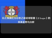 日乙预测比分日本乙级足球联赛（J2 League）的未来走势与分析