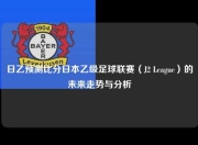 日乙预测比分日本乙级足球联赛（J2 League）的未来走势与分析