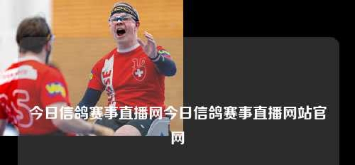 今日信鸽赛事直播网今日信鸽赛事直播网站官网