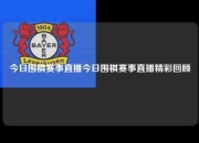 今日围棋赛事直播今日围棋赛事直播精彩回顾