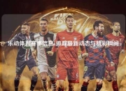 乐动体育赛事信息a追踪最新动态与精彩瞬间