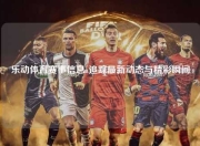 乐动体育赛事信息a追踪最新动态与精彩瞬间