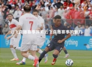 云飞直播赛事探索云飞直播赛事的魅力