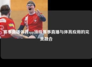 赛事直播体育app顶级赛事直播与体育应用的完美融合