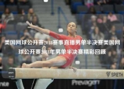 美国网球公开赛2018赛事直播男单半决赛美国网球公开赛2018年男单半决赛精彩回顾